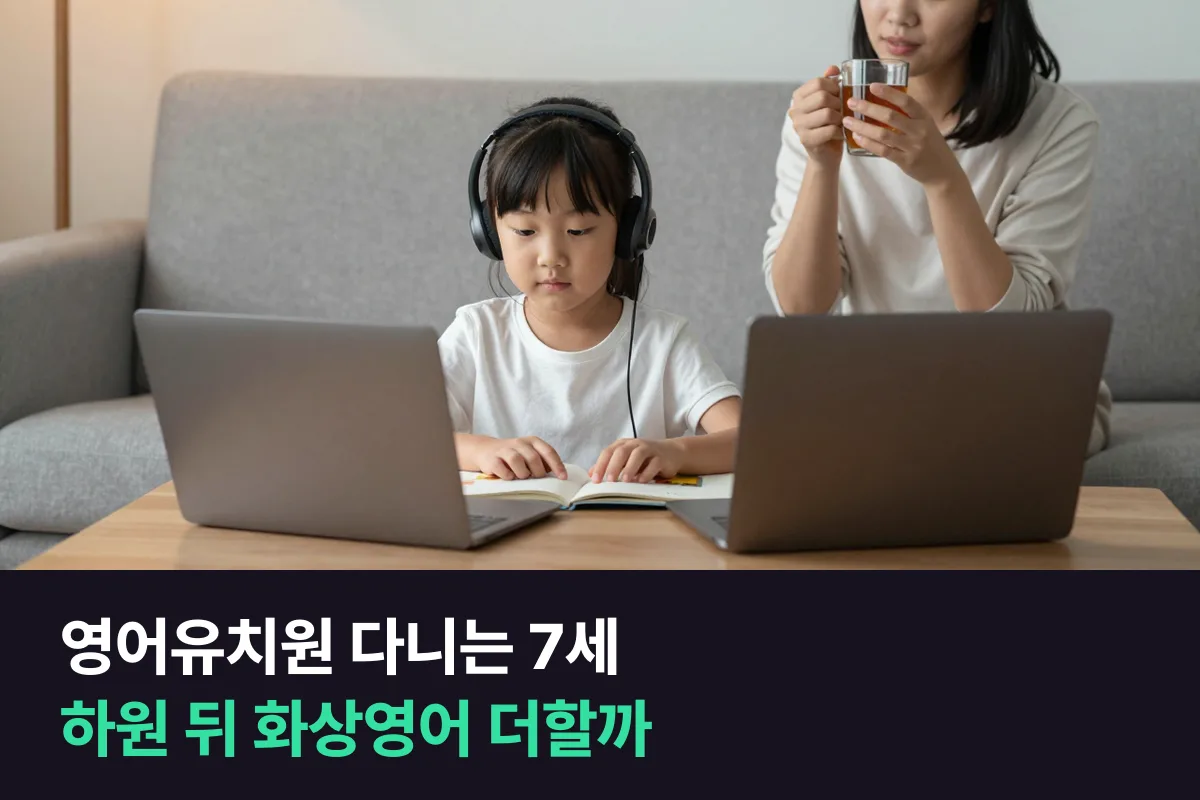 영어유치원 다니는 7세, 하원 뒤 1:1 화상영어를 더할지 그대로 둘지 정하는 기준