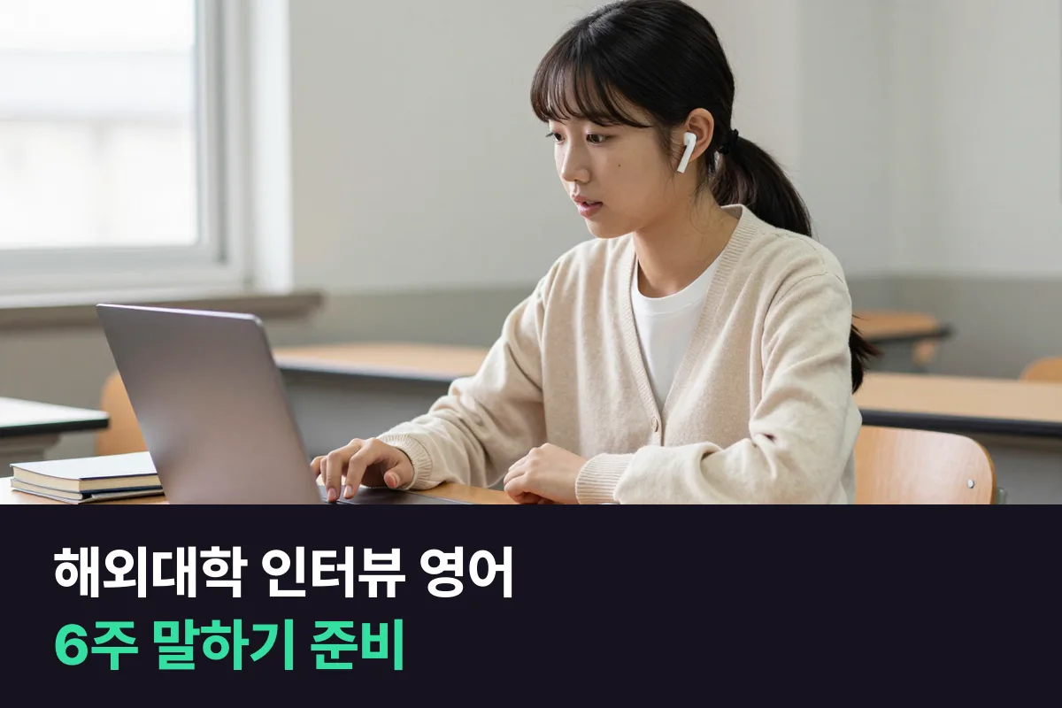 해외대학 인터뷰 영어: 입학 인터뷰 전 6주, 무엇을 말로 준비할까요?