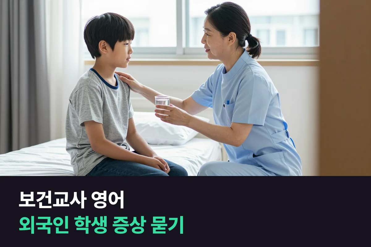 외국인 학생이 보건실을 찾을 때 보건교사가 증상을 묻고 안내하는 영어